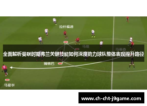 全面解析曼联时期弗兰关键技能如何深度助力球队整体表现提升路径