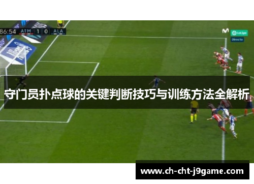 守门员扑点球的关键判断技巧与训练方法全解析
